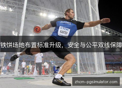 铁饼场地布置标准升级,安全与公平双线保障 铁饼场地布置标准升级,安全与公平双线保障